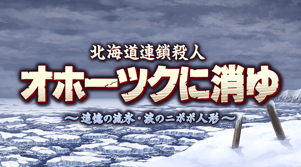 北海道連鎖殺人　オホーツクに消ゆ　～追憶の流氷・涙のニポポ人形～